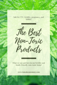 The best non-toxic products that are safe for trying to conceive, fertility, pregnancy, infants, babies, kids, adults, and families! Everything free of phthalates, parabens, SLS, non-stick coating, and more!
